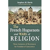 The French Huguenots and Wars of Religion: Three Centuries of Resistance for Freedom of Conscience