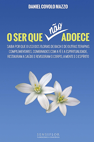 Download O Ser que não adoece: Saiba por que o uso dos florais de Bach e de outras terapias complementares, combinados com a fé e a espiritualidade, restauram a ... a mente e o espírito (Portuguese Edition) PDF