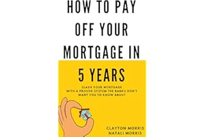 How To Pay Off Your Mortgage In 5 Years: Slash your mortgage with a proven system the banks don't want you to know about (Pay