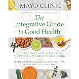 Mayo Clinic: The Integrative Guide to Good Health: Home Remedies Meet Alternative Therapies to Transform Well-Being