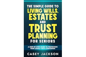 The Simple Guide to Living Wills, Estates and Trust Planning for Seniors: A Step-by-Step Guide to Protecting Your Legacy with