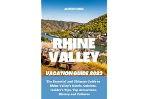 RHINE VALLEY VACATION GUUDE 2023: The Essential and Ultimate Guide to Rhine Valley’s Hotels, Cuisines, Shopping Tips, Insider’s Tips, Top Attractions, ... Culture (Destination and Travel Tips 2023)