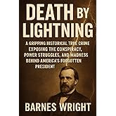 Death by Lightning: A Gripping Historical True Crime Exposing the Conspiracy, Power Struggles, and Madness Behind America’s Forgotten President