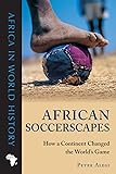 African Soccerscapes: How a Continent Changed the Worlds Game (Ohio Africa in World History)