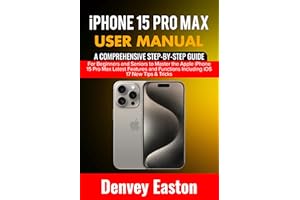iPhone 15 Pro Max User Manual: A Comprehensive Step-by-Step Guide for Beginners and Seniors to Master the Apple iPhone 15 Pro
