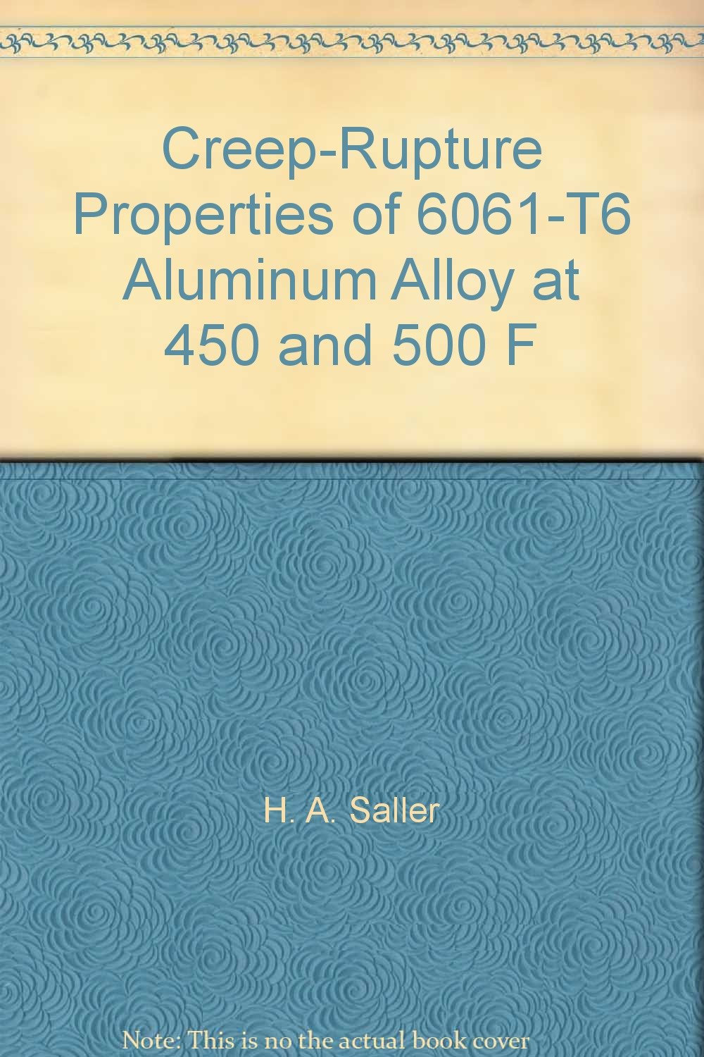 Creep Rupture Properties Of 6061 T6 Aluminum Alloy At 450 And 500 F H A Saller Amazon Com Books
