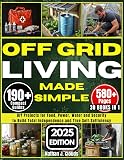 Off Grid Living Made Simple: DIY Projects for Food, Power, Water and Security to Build Total Independence and True Self-Sufficiency