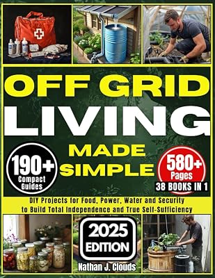 Off Grid Living Made Simple: DIY Projects for Food, Power, Water and Security to Build Total Independence and True Self-Sufficiency