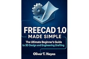 FREECAD 1.0 MADE SIMPLE: The Ultimate Beginner's Guide to 3D Design and Engineering Drafting