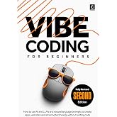 Vibe Coding for Beginners (2nd Edition): How to use AI and LLMs and natural language prompts to create apps, websites and amazing technology without writing code (AI Coding)