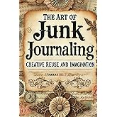 The Art of Junk Journaling: A Creative Journey Through Reuse and Imagination