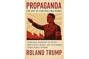 Propaganda The Art of Controlling Minds: From Nazi Germany to TikTok