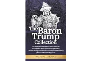 The Baron Trump Collection: Complete 3-Book Collection - Ingersoll Lockwood's Time Travel Novels: Travels and Adventures of Little Baron Trump with ... Journey | The Last President (1896)