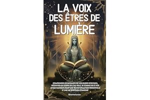 La voix des êtres de lumière: Comprendre les messages de vos guides spirituels, décrypter les signes de l’au-delà, se connect