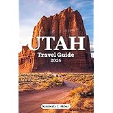 Utah Travel Guide 2026: Ultimate Road Trip & Adventures: Zion, Bryce Canyon, Arches, Canyonlands and Capitol Reef National Parks with Charming Towns, Hidden Gems, Itineraries & Insider Tips