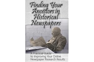 Finding Your Ancestors in Historical Newspapers: A Practical Guide to Improving Your Online Newspaper Research Results