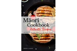 Māori Cookbook - Uncover the Rich and Diverse Flavors of New Zealand: The collection of Traditional and Authentic Māori Recip