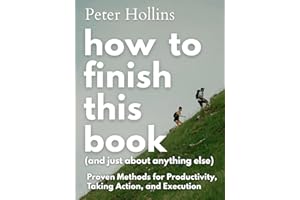 How to Finish This Book (And Just About Anything Else): Proven Methods for Productivity, Taking Action, and Execution (Live a
