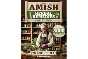The Amish Herbal Remedies Collection: Unlock the Power of Nature with Remedies Rooted in Centuries of Amish Wisdom to Protect