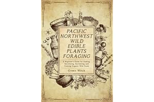 Pacific Northwest Wild Edible Plants Foraging: A Beginner's Guide for Finding, Identifying, Harvesting, and Cooking Organic Wild Foods (The Alchemy of Herbs)