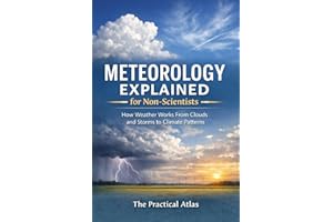 Meteorology Explained for Non-Scientists: How Weather Works From Clouds and Storms to Climate Patterns (Science Concepts Expl
