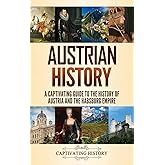 Austrian History: A Captivating Guide to the History of Austria and the Habsburg Empire
