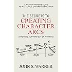 The Secrets to Creating Character Arcs: A Fiction Writer's Guide to Masterful Character Creation