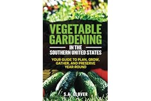 Vegetable Gardening in the Southern United States: Your Guide to Plan, Grow, Gather, and Preserve Year-Round