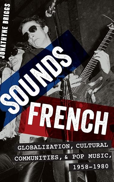 Sounds French Globalization Cultural Communities And Pop Music 1958 1980 9780199377060 Briggs Jonathyne Books Amazon Com