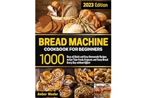 Bread Machine Cookbook for Beginners: 1000 Days of Quick and Easy Homemade Recipes to Get Your Fresh, Fragrant, and Tasty Bread Every Day without Effort