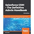 Salesforce CRM - The Definitive Admin Handbook: Build, configure, and customize Salesforce CRM and mobile solutions, 5th Edition