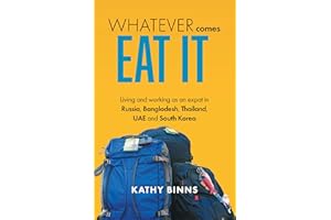 Whatever Comes, Eat It: Living and working as an expat in Russia, Bangladesh, Thailand, UAE and South Korea