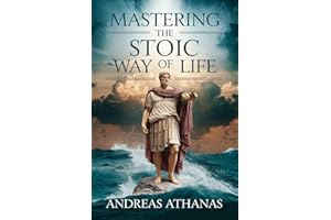 Mastering The Stoic Way Of Life: Transform Your Mindset with the Power of Stoicism