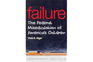 Failure: The Federal Miseducation of America's Children (Independent Institute Studies in Political Economy)