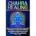 CHAKRA HEALING: Techniques to Activate, Unblock, and Balance Chakras for your full-body Energy Cleanse (Body and Mind)