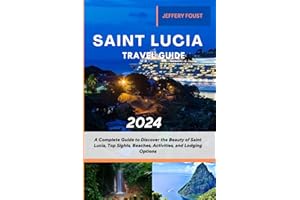 Saint Lucia Travel Guide 2024: A Complete Guide to Discover the Beauty of Saint Lucia, Top Sights, Beaches, Activities, and L