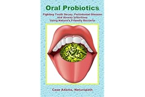 Oral Probiotics: Fighting Tooth Decay, Periodontal Disease and Airway Infections Using Nature’s Friendly Bacteria
