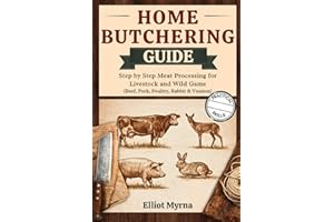 Home butchering Guide: Step by Step Meat Processing for Livestock and Wild Game (Beef, Pork, Poultry, Rabbit & Venison)