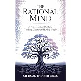 The Rational Mind: A Philosophical Guide to Thinking Clearly and Living Wisely (Critical Thinker Press)