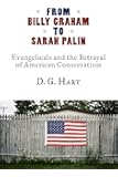 From Billy Graham to Sarah Palin: Evangelicals and the Betrayal of American Conservatism