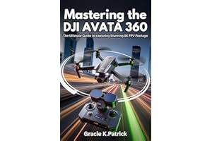 Mastering the DJI Avata 360: The Ultimate Guide to Capturing Stunning 8K FPV Footage: Step-by-Step Instructions, Pro Tips, an