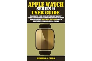 APPLE WATCH SERIES 9 USER GUIDE: A Complete User Manual with Step By Step Instruction For Beginners And Seniors To Learn How 