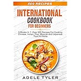 International Cookbook For Beginners: 5 Books In 1: Over 500 Recipes For Cooking Chinese, Indian, Thai, Mexican And Japanese Food At Home