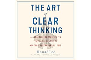 The Art of Clear Thinking: A Stealth Fighter Pilot's Timeless Rules for Making Tough Decisions