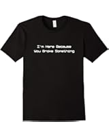 I'm here Because You Broke Something T-Shirt