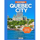 Quebec City Travel Guide 2025/2026: Historic Landmarks, Place Royale, Île d’Orléans,Top Attractions & Must-See Sights, Festivals & Events, Things to ... & Excursions. (New Version Travel Series)