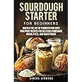 Sourdough Starter for Beginners: Master the Art of Fermentation with Foolproof Recipes for Delicious Homemade Bread, Pizza, and Baked Goods (Baking)