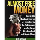 Almost Free Money: How to Make Extra Money on Free Items That You Can Find Anywhere, Including Garage Sales, Thrift Shops, Sc