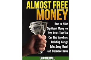 Almost Free Money: How to Make Extra Money on Free Items That You Can Find Anywhere, Including Garage Sales, Thrift Shops, Sc