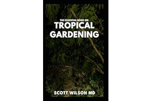 THE ESSENTIAL BOOK ON TROPICAL GARDENING: The Complete Guide On How to Plant And Maintain a Tropical Garden